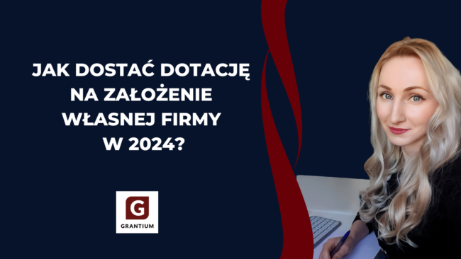 Jak_dostać_dotację_na_założenie_własnej_firmy_2024_rok_grantium_biznesplan_wniosek_o_dotację